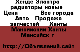 Хенде Элантра3 радиаторы новые › Цена ­ 3 500 - Все города Авто » Продажа запчастей   . Ханты-Мансийский,Ханты-Мансийск г.